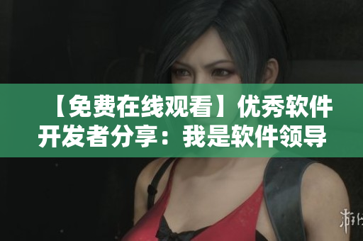 【免费在线观看】优秀软件开发者分享：我是软件领导者
