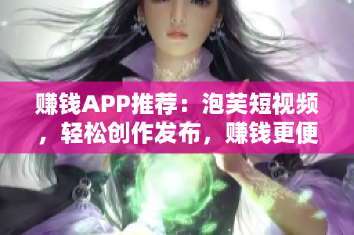 赚钱APP推荐：泡芙短视频，轻松创作发布，赚钱更便捷！