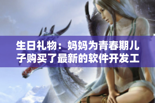 生日礼物：妈妈为青春期儿子购买了最新的软件开发工具