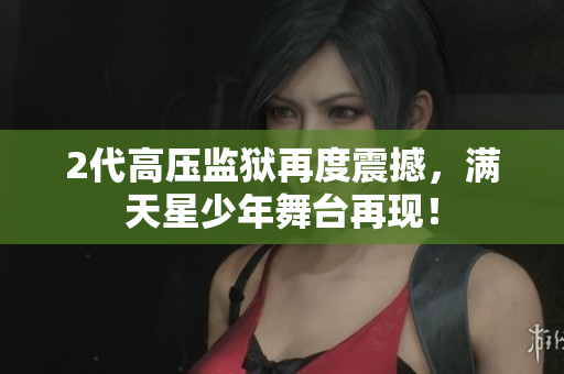 2代高压监狱再度震撼，满天星少年舞台再现！