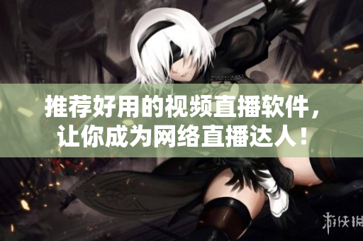 推荐好用的视频直播软件，让你成为网络直播达人！
