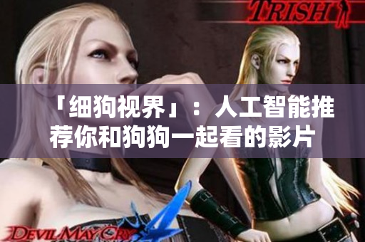 「细狗视界」：人工智能推荐你和狗狗一起看的影片