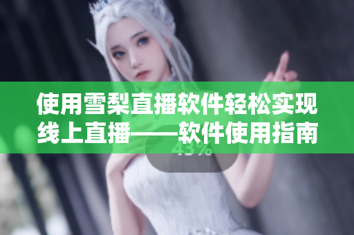 使用雪梨直播软件轻松实现线上直播——软件使用指南