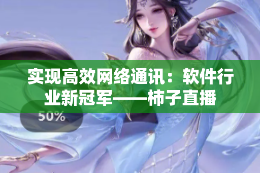 实现高效网络通讯：软件行业新冠军——柿子直播
