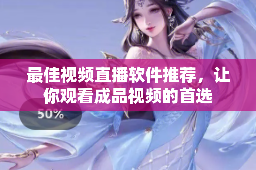 最佳视频直播软件推荐，让你观看成品视频的首选