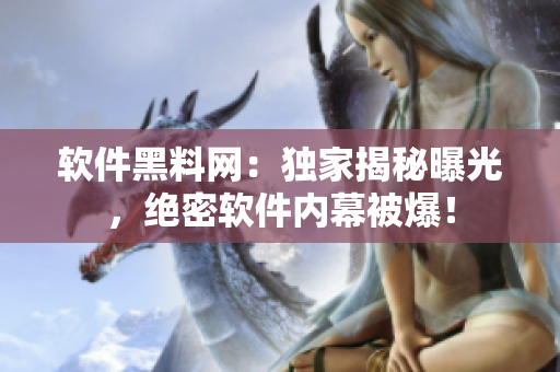 软件黑料网：独家揭秘曝光，绝密软件内幕被爆！