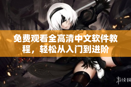 免费观看全高清中文软件教程，轻松从入门到进阶