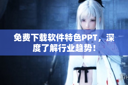 免费下载软件特色PPT，深度了解行业趋势！