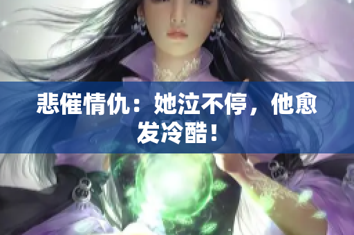 悲催情仇：她泣不停，他愈发冷酷！