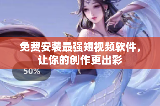 免费安装最强短视频软件，让你的创作更出彩