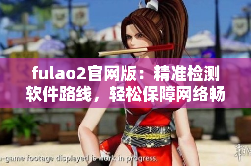 fulao2官网版：精准检测软件路线，轻松保障网络畅通