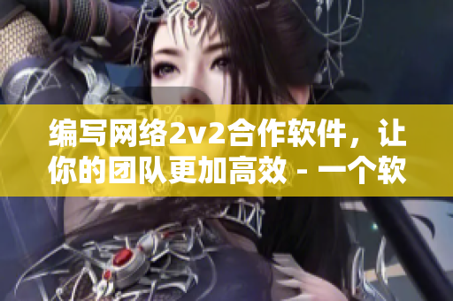 编写网络2v2合作软件，让你的团队更加高效 - 一个软件编辑的视角