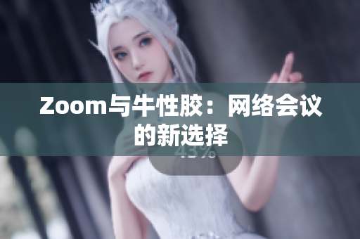 Zoom与牛性胶：网络会议的新选择