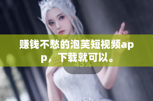赚钱不愁的泡芙短视频app，下载就可以。