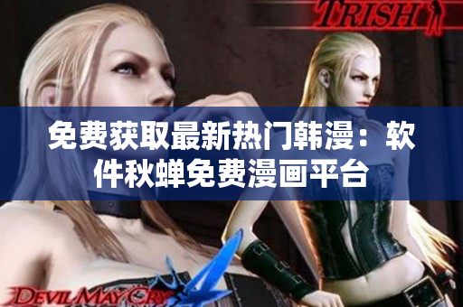 免费获取最新热门韩漫：软件秋蝉免费漫画平台
