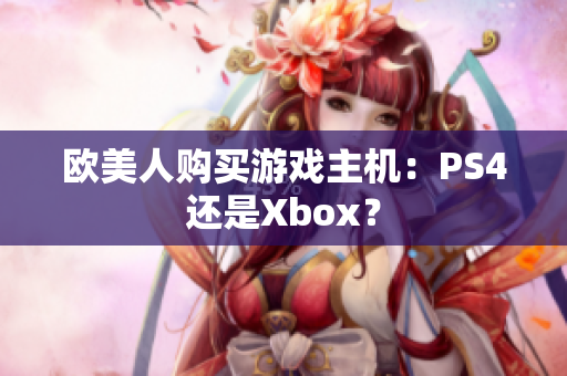欧美人购买游戏主机：PS4还是Xbox？