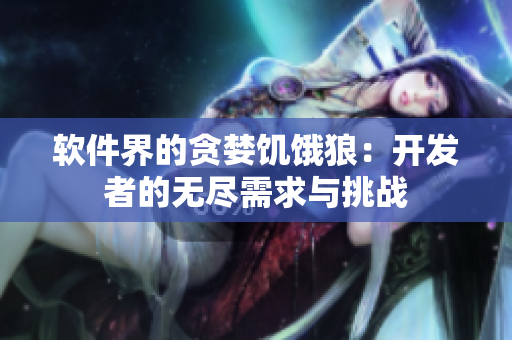 软件界的贪婪饥饿狼：开发者的无尽需求与挑战