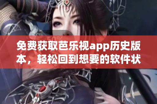 免费获取芭乐视app历史版本，轻松回到想要的软件状态！
