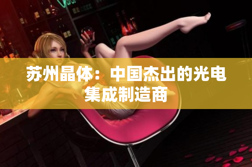 苏州晶体：中国杰出的光电集成制造商