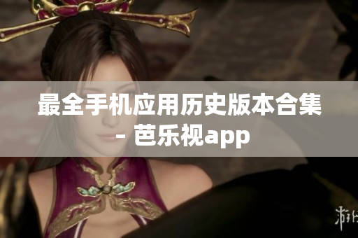 最全手机应用历史版本合集 – 芭乐视app