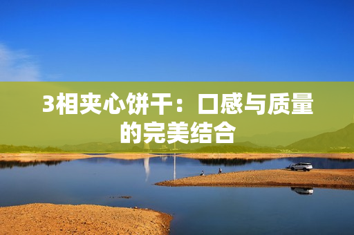 3相夹心饼干：口感与质量的完美结合
