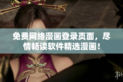 免费网络漫画登录页面，尽情畅读软件精选漫画！