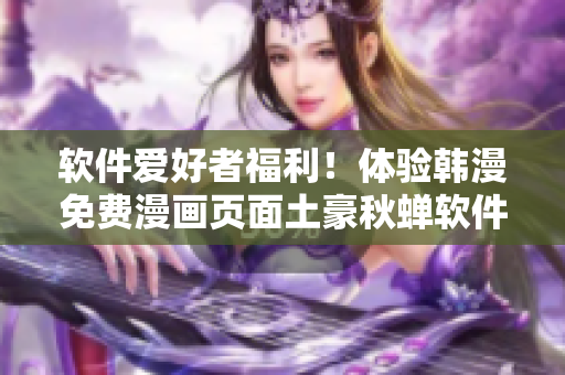 软件爱好者福利！体验韩漫免费漫画页面土豪秋蝉软件，畅享海量漫画资源