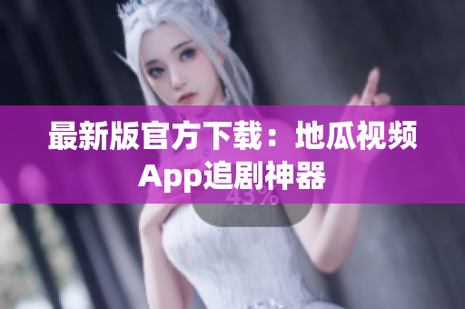 最新版官方下载：地瓜视频App追剧神器