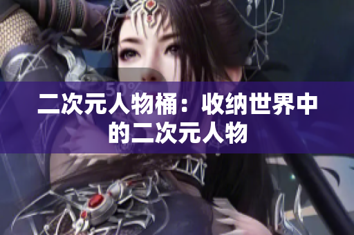 二次元人物桶：收纳世界中的二次元人物