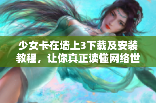 少女卡在墙上3下载及安装教程，让你真正读懂网络世界