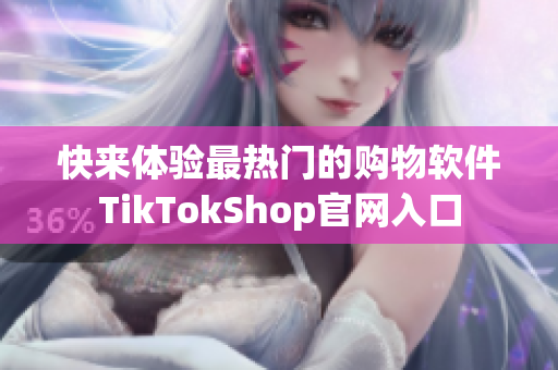 快来体验最热门的购物软件TikTokShop官网入口