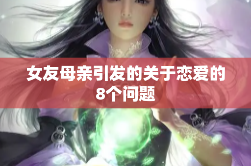 女友母亲引发的关于恋爱的8个问题