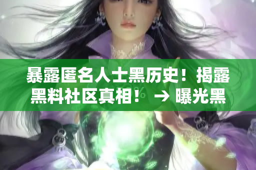 暴露匿名人士黑历史！揭露黑料社区真相！ → 曝光黑料社区匿名用户黑历史，揭开真相