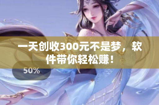 一天创收300元不是梦，软件带你轻松赚！