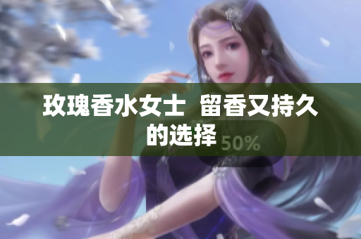 玫瑰香水女士  留香又持久的选择