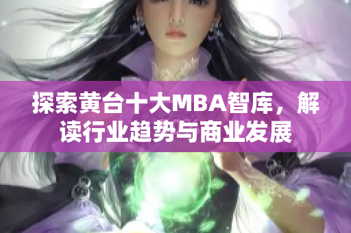探索黄台十大MBA智库，解读行业趋势与商业发展
