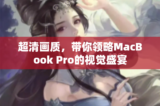 超清画质，带你领略MacBook Pro的视觉盛宴