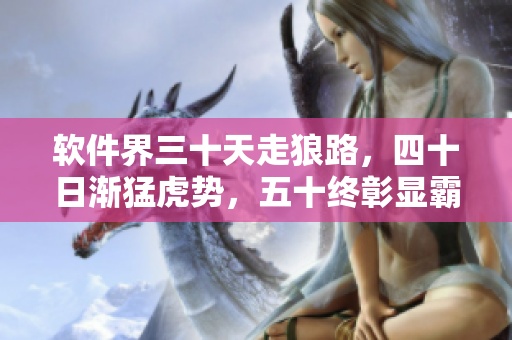 软件界三十天走狼路，四十日渐猛虎势，五十终彰显霸主风采