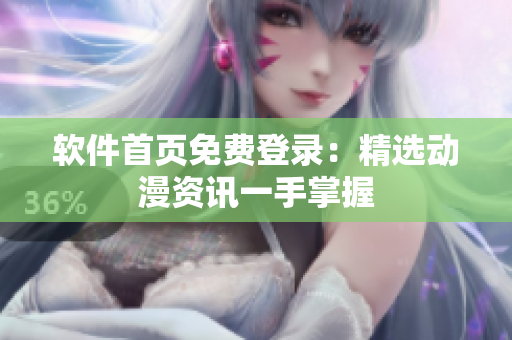 软件首页免费登录：精选动漫资讯一手掌握