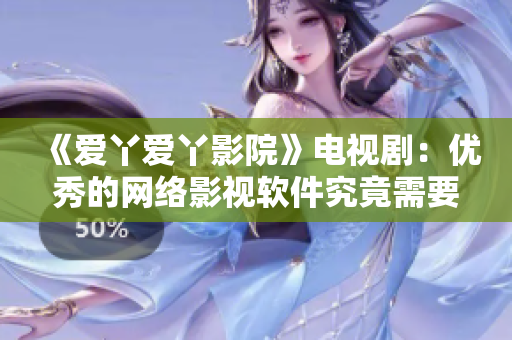 《爱丫爱丫影院》电视剧：优秀的网络影视软件究竟需要什么？