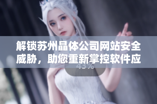 解锁苏州晶体公司网站安全威胁，助您重新掌控软件应用