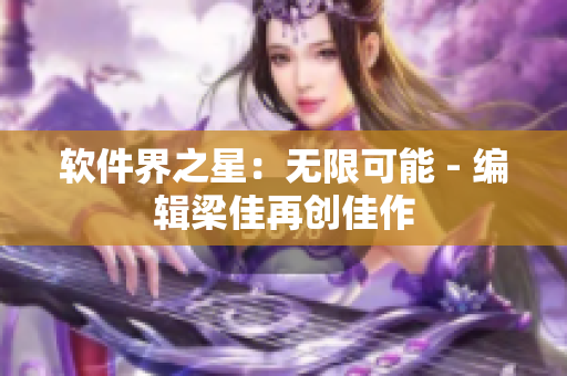 软件界之星：无限可能 - 编辑梁佳再创佳作