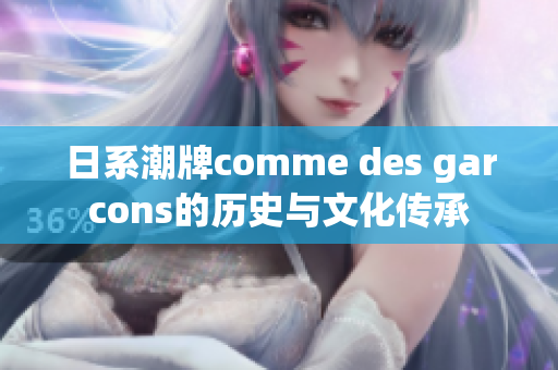 日系潮牌comme des garcons的历史与文化传承