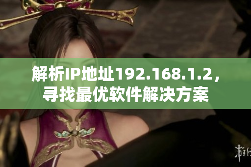 解析IP地址192.168.1.2，寻找最优软件解决方案