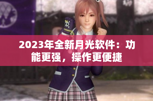 2023年全新月光软件：功能更强，操作更便捷