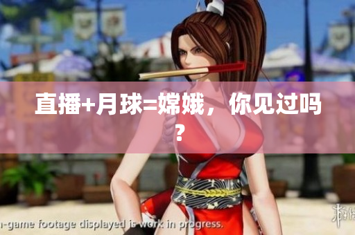直播+月球=嫦娥，你见过吗？