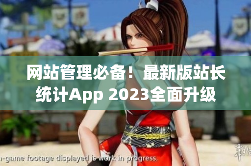 网站管理必备！最新版站长统计App 2023全面升级