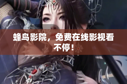 蜂鸟影院，免费在线影视看不停！