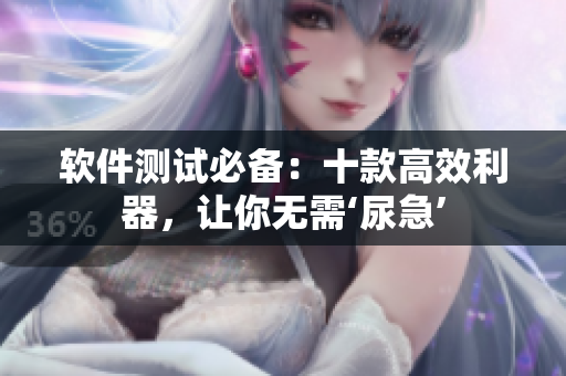 软件测试必备：十款高效利器，让你无需‘尿急’
