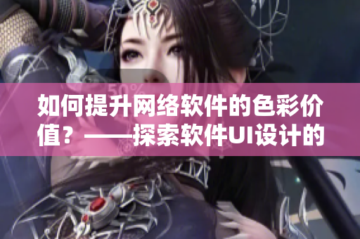 如何提升网络软件的色彩价值？——探索软件UI设计的新思路